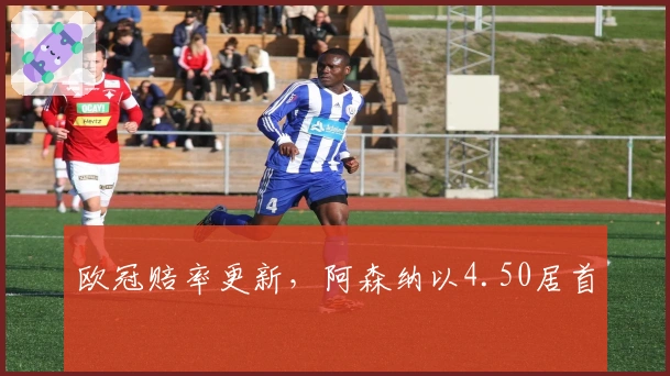 欧冠赔率更新，阿森纳以4.50居首