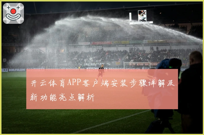 开云体育APP客户端安装步骤详解及新功能亮点解析
