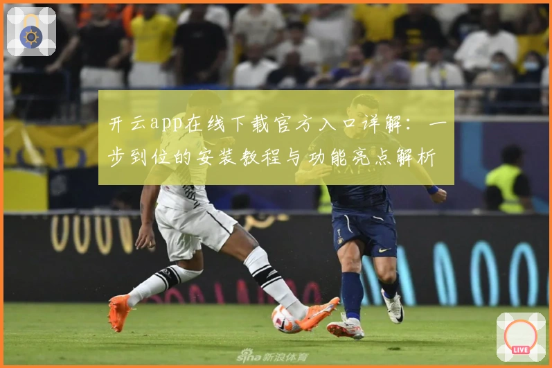 开云app在线下载官方入口详解：一步到位的安装教程与功能亮点解析