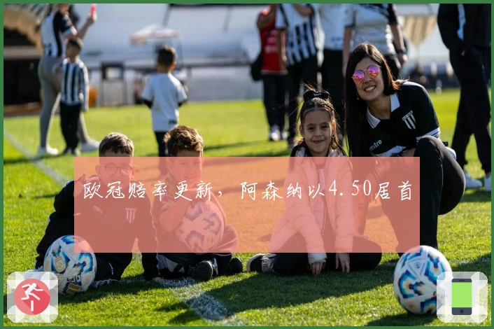 欧冠赔率更新，阿森纳以4.50居首