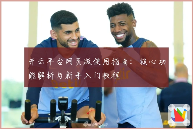 开云平台网页版使用指南：核心功能解析与新手入门教程