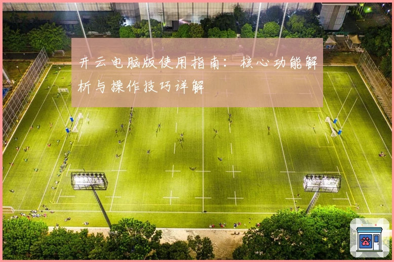 开云电脑版使用指南:核心功能解析与操作技巧详解