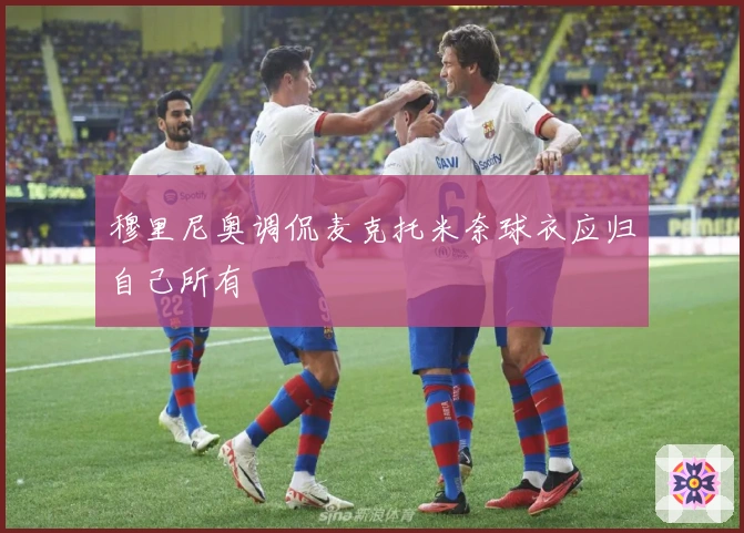 穆里尼奥调侃麦克托米奈球衣应归自己所有