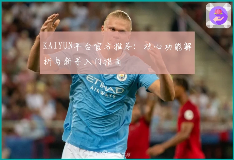 KAIYUN平台官方推荐：核心功能解析与新手入门指南