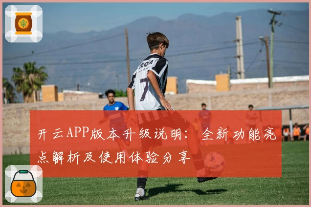 开云APP版本升级说明：全新功能亮点解析及使用体验分享