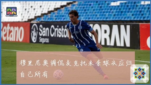 穆里尼奥调侃麦克托米奈球衣应归自己所有