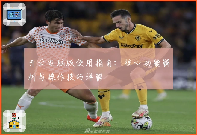 开云电脑版使用指南：核心功能解析与操作技巧详解