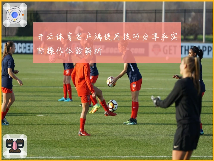 开云体育客户端使用技巧分享和实际操作体验解析