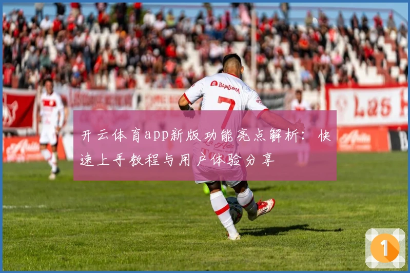 开云体育app新版功能亮点解析：快速上手教程与用户体验分享