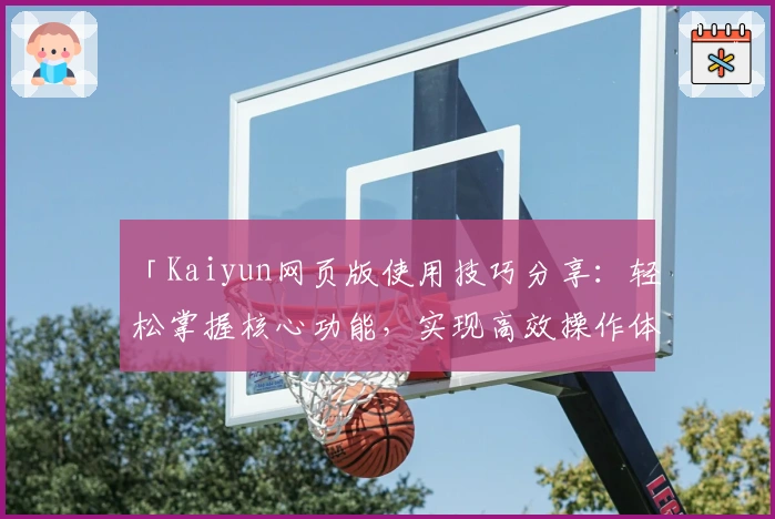 「Kaiyun网页版使用技巧分享：轻松掌握核心功能，实现高效操作体验」