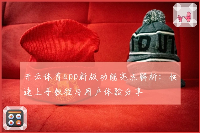 开云体育app新版功能亮点解析：快速上手教程与用户体验分享