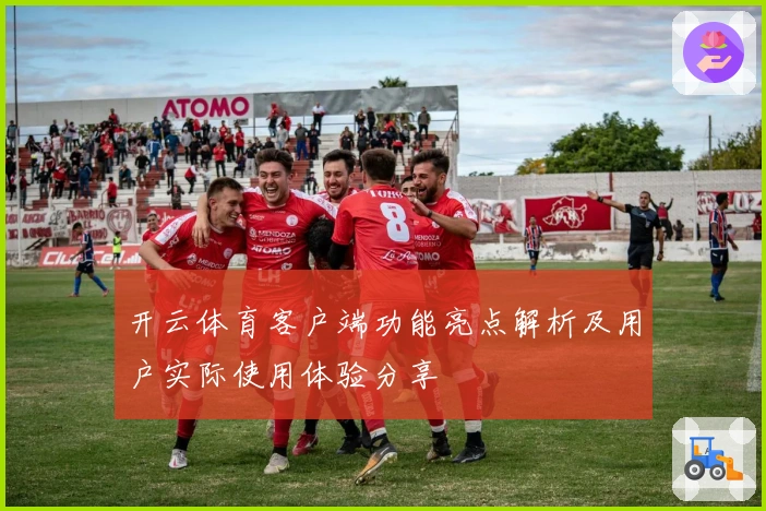 开云体育客户端功能亮点解析及用户实际使用体验分享