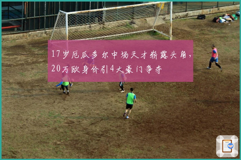 17岁厄瓜多尔中场天才崭露头角，20万欧身价引4大豪门争夺