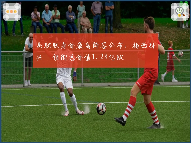 美职联身价最高阵容公布，梅西孙兴慜领衔总价值1.28亿欧