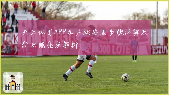 开云体育APP客户端安装步骤详解及新功能亮点解析