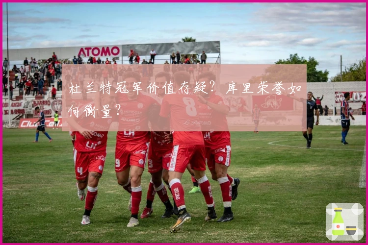 杜兰特冠军价值存疑？库里荣誉如何衡量？