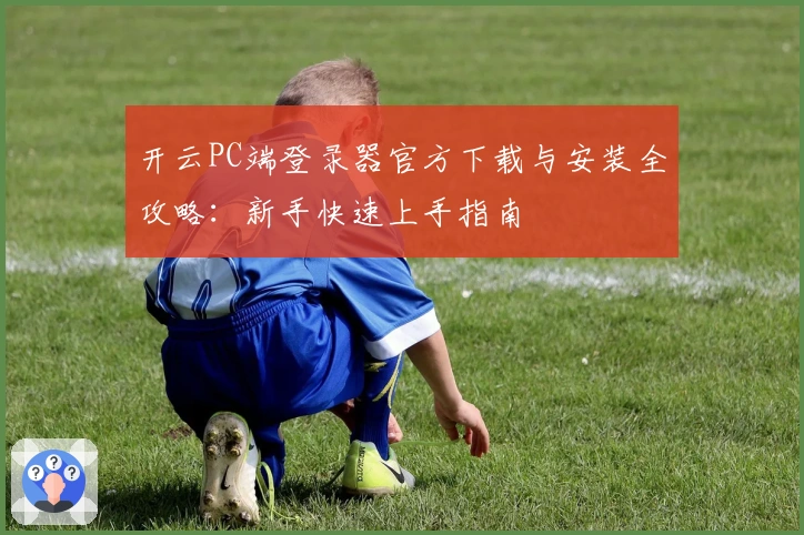 开云PC端登录器官方下载与安装全攻略：新手快速上手指南
