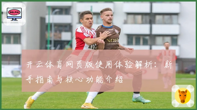 开云体育网页版使用体验解析：新手指南与核心功能介绍