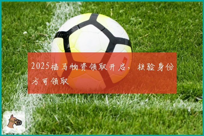 2025福马物资领取开启，核验身份方可领取